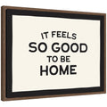 It Feels So Good to be Home Black and White Typography by Lucky Guava Framed Canvas Wall Art Print